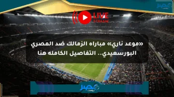 «موعد ناري» مباراة الزمالك ضد المصري البورسعيدي.. التفاصيل الكاملة هنا
